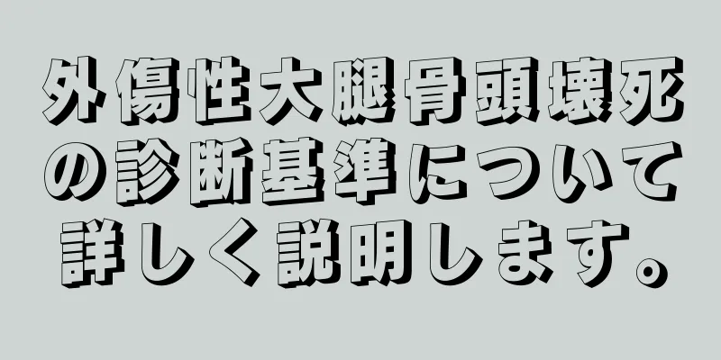 外傷性大腿骨頭壊死の診断基準について詳しく説明します。