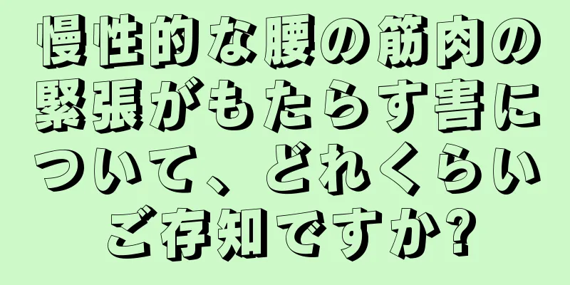 慢性的な腰の筋肉の緊張がもたらす害について、どれくらいご存知ですか?