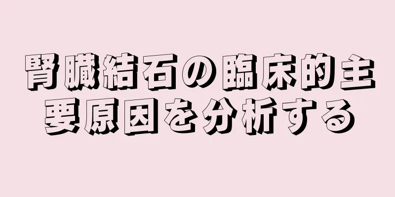 腎臓結石の臨床的主要原因を分析する