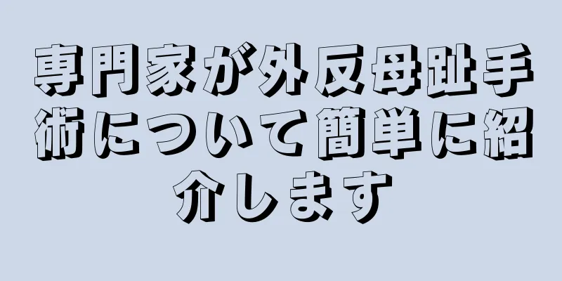 専門家が外反母趾手術について簡単に紹介します