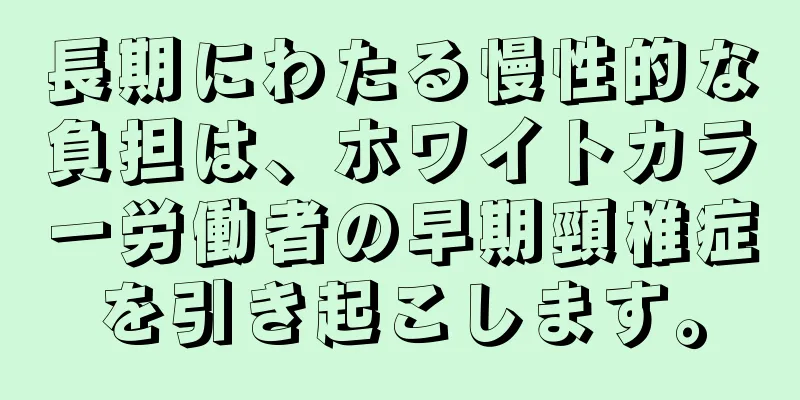 長期にわたる慢性的な負担は、ホワイトカラー労働者の早期頸椎症を引き起こします。