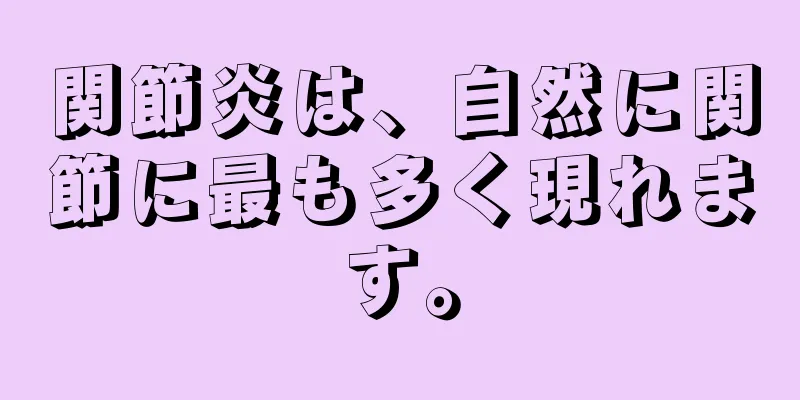 関節炎は、自然に関節に最も多く現れます。