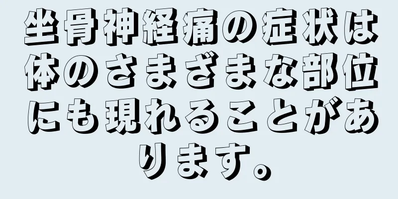 坐骨神経痛の症状は体のさまざまな部位にも現れることがあります。