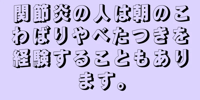 関節炎の人は朝のこわばりやべたつきを経験することもあります。