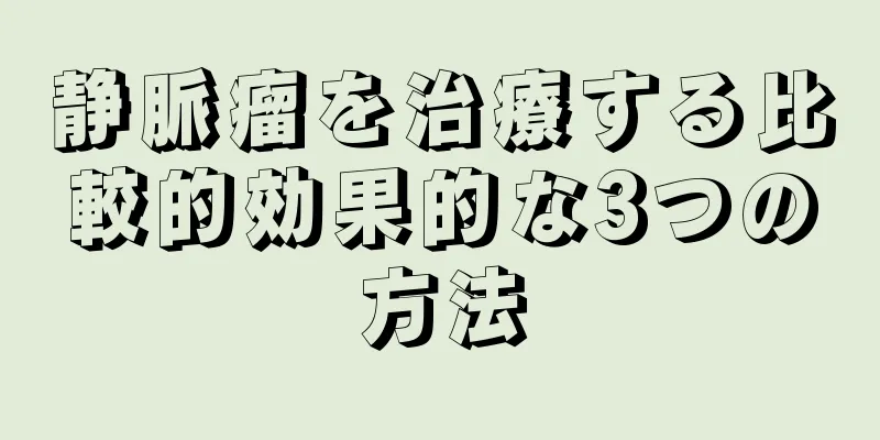 静脈瘤を治療する比較的効果的な3つの方法