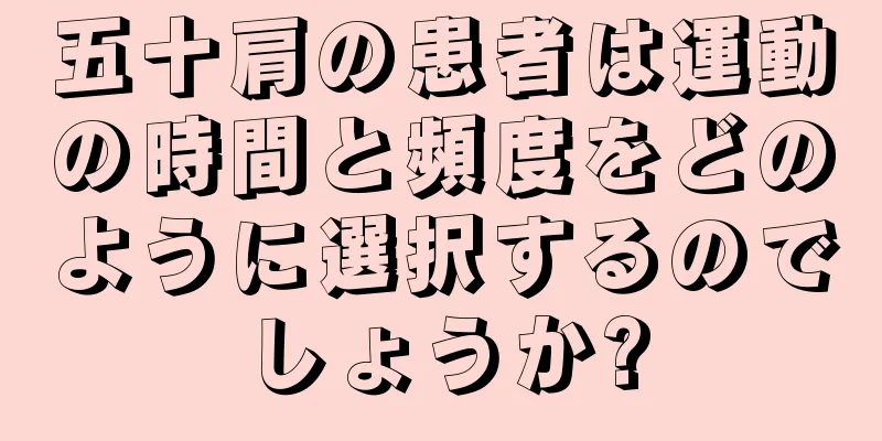 五十肩の患者は運動の時間と頻度をどのように選択するのでしょうか?