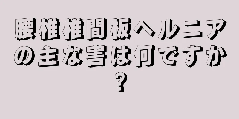 腰椎椎間板ヘルニアの主な害は何ですか?