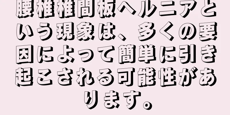 腰椎椎間板ヘルニアという現象は、多くの要因によって簡単に引き起こされる可能性があります。