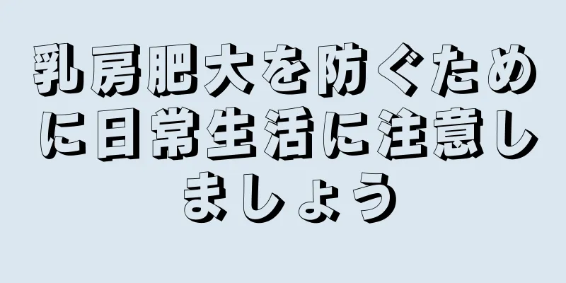 乳房肥大を防ぐために日常生活に注意しましょう