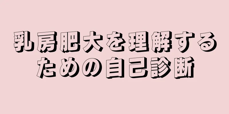乳房肥大を理解するための自己診断