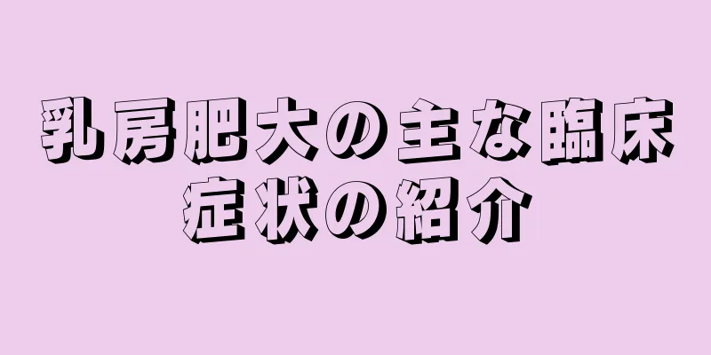 乳房肥大の主な臨床症状の紹介
