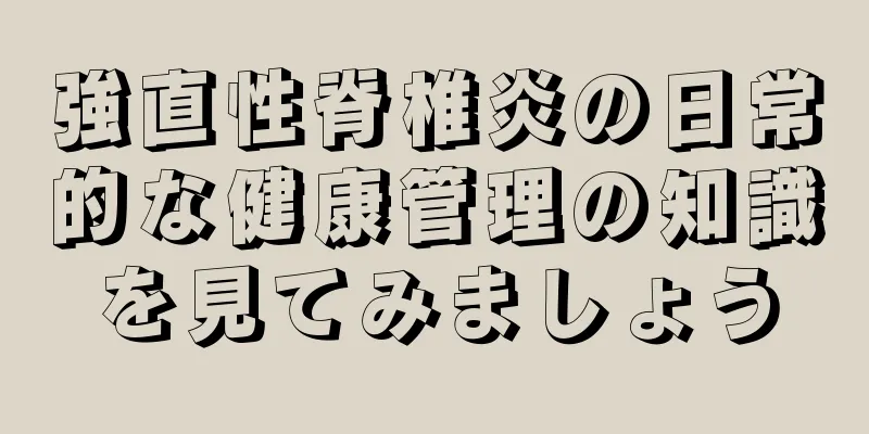 強直性脊椎炎の日常的な健康管理の知識を見てみましょう