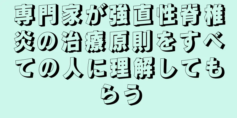 専門家が強直性脊椎炎の治療原則をすべての人に理解してもらう