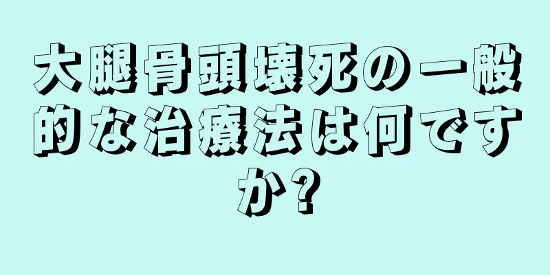 大腿骨頭壊死の一般的な治療法は何ですか?