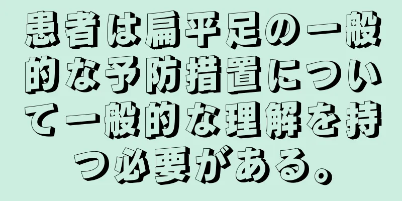 患者は扁平足の一般的な予防措置について一般的な理解を持つ必要がある。