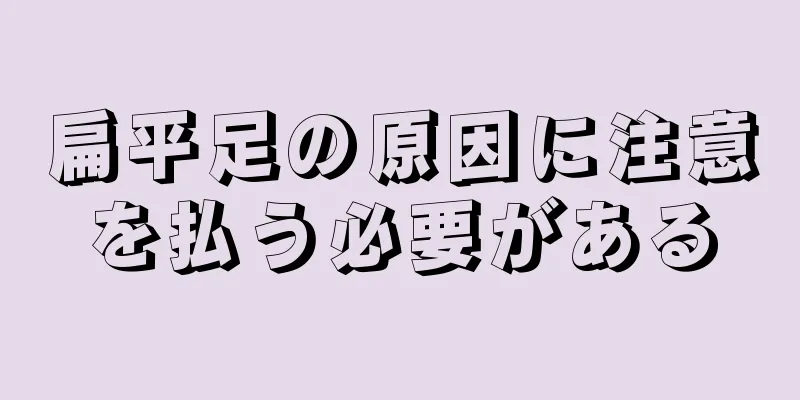 扁平足の原因に注意を払う必要がある