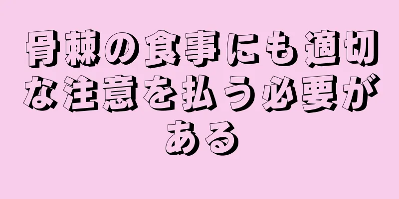 骨棘の食事にも適切な注意を払う必要がある