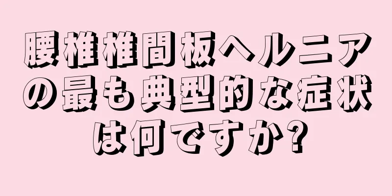 腰椎椎間板ヘルニアの最も典型的な症状は何ですか?