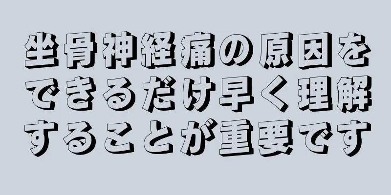 坐骨神経痛の原因をできるだけ早く理解することが重要です