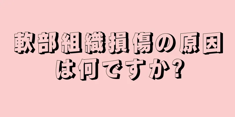 軟部組織損傷の原因は何ですか?