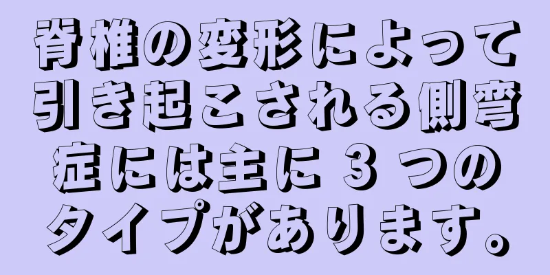 脊椎の変形によって引き起こされる側弯症には主に 3 つのタイプがあります。