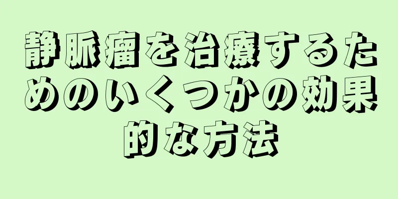 静脈瘤を治療するためのいくつかの効果的な方法