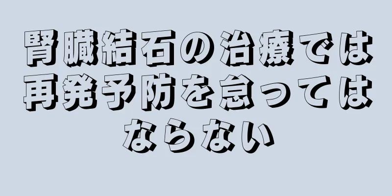 腎臓結石の治療では再発予防を怠ってはならない