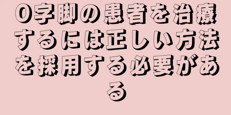 O字脚の患者を治療するには正しい方法を採用する必要がある