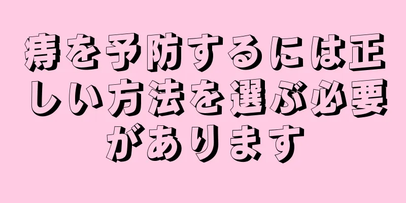 痔を予防するには正しい方法を選ぶ必要があります
