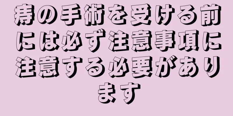 痔の手術を受ける前には必ず注意事項に注意する必要があります