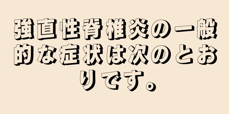 強直性脊椎炎の一般的な症状は次のとおりです。
