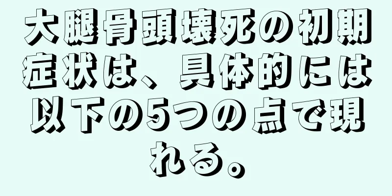 大腿骨頭壊死の初期症状は、具体的には以下の5つの点で現れる。