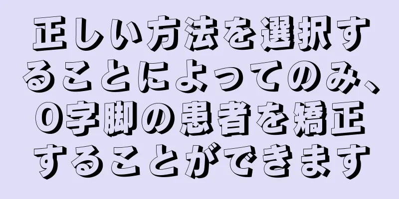 正しい方法を選択することによってのみ、O字脚の患者を矯正することができます