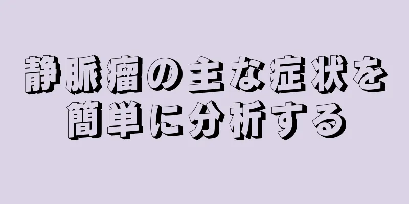 静脈瘤の主な症状を簡単に分析する