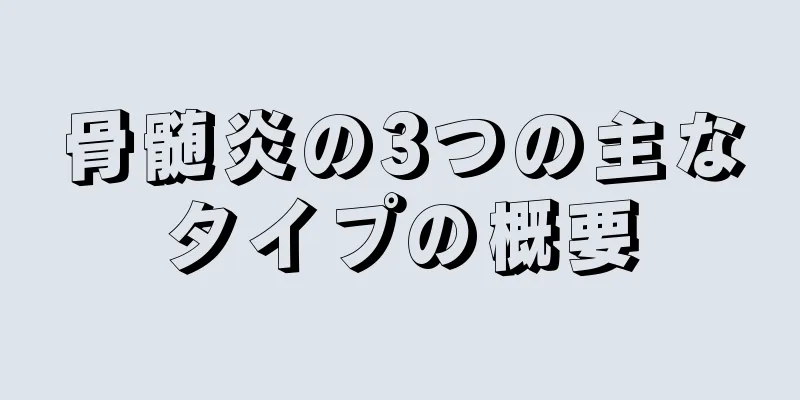 骨髄炎の3つの主なタイプの概要