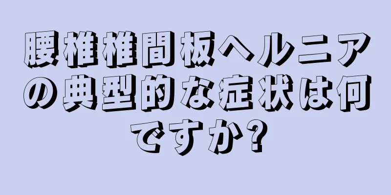 腰椎椎間板ヘルニアの典型的な症状は何ですか?