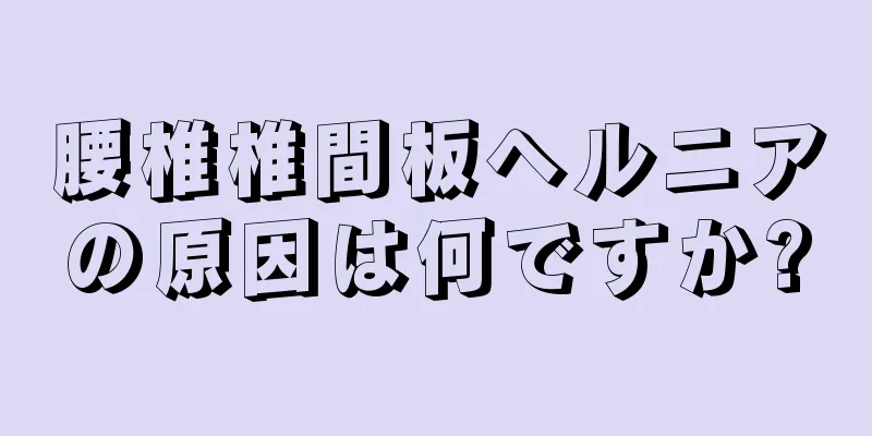 腰椎椎間板ヘルニアの原因は何ですか?
