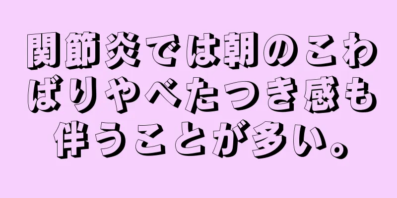 関節炎では朝のこわばりやべたつき感も伴うことが多い。