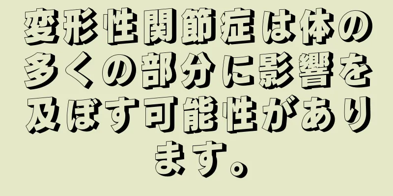 変形性関節症は体の多くの部分に影響を及ぼす可能性があります。