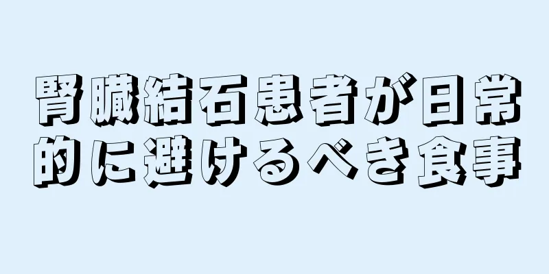 腎臓結石患者が日常的に避けるべき食事