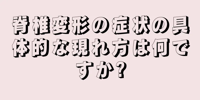 脊椎変形の症状の具体的な現れ方は何ですか?
