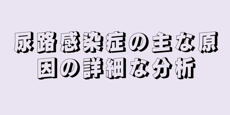 尿路感染症の主な原因の詳細な分析