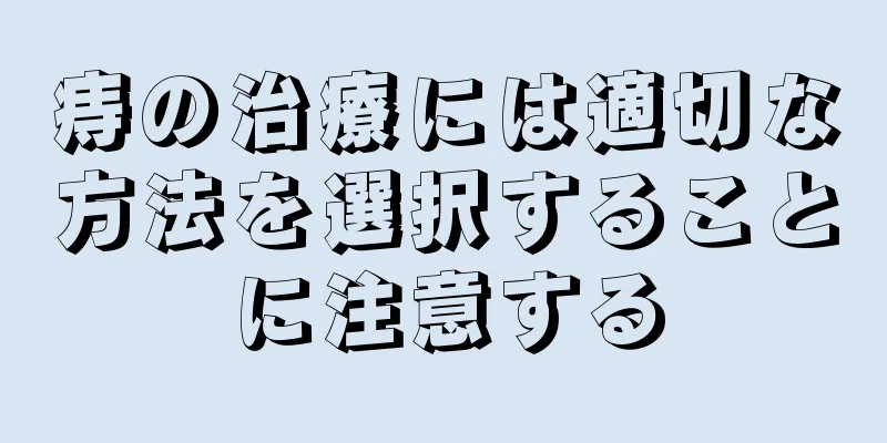 痔の治療には適切な方法を選択することに注意する