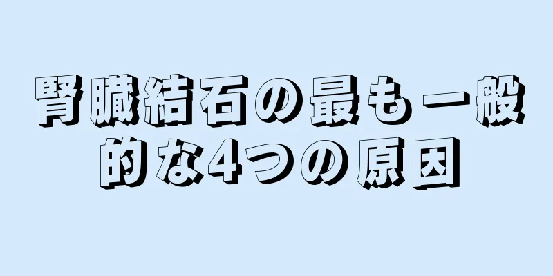 腎臓結石の最も一般的な4つの原因