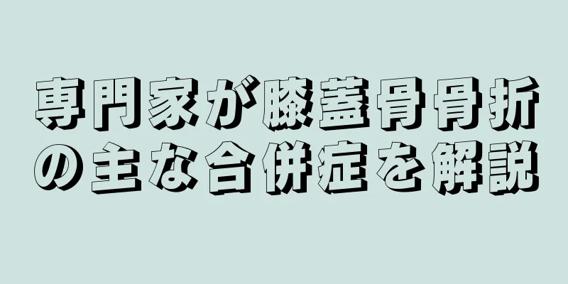専門家が膝蓋骨骨折の主な合併症を解説