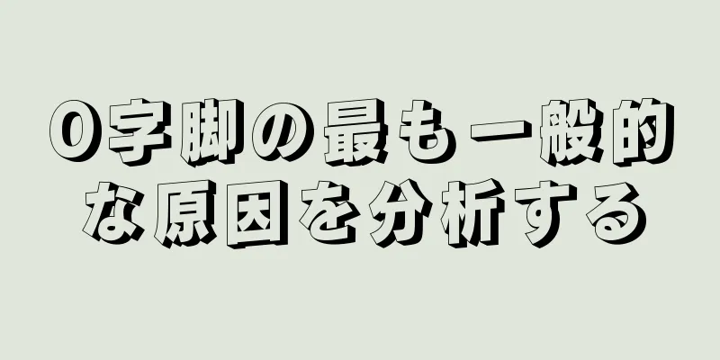 O字脚の最も一般的な原因を分析する