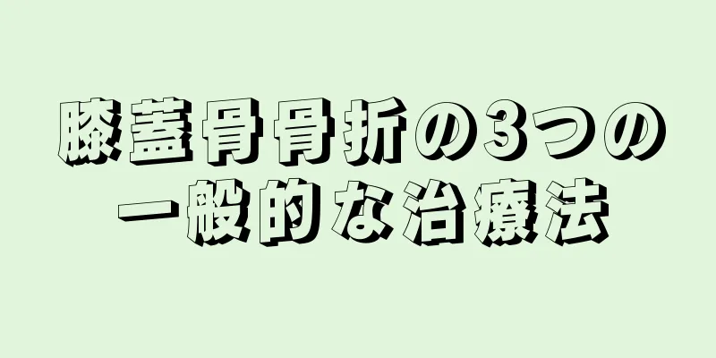 膝蓋骨骨折の3つの一般的な治療法