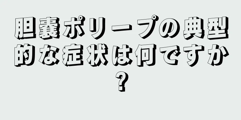 胆嚢ポリープの典型的な症状は何ですか?
