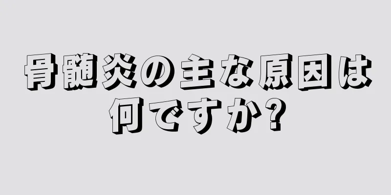 骨髄炎の主な原因は何ですか?