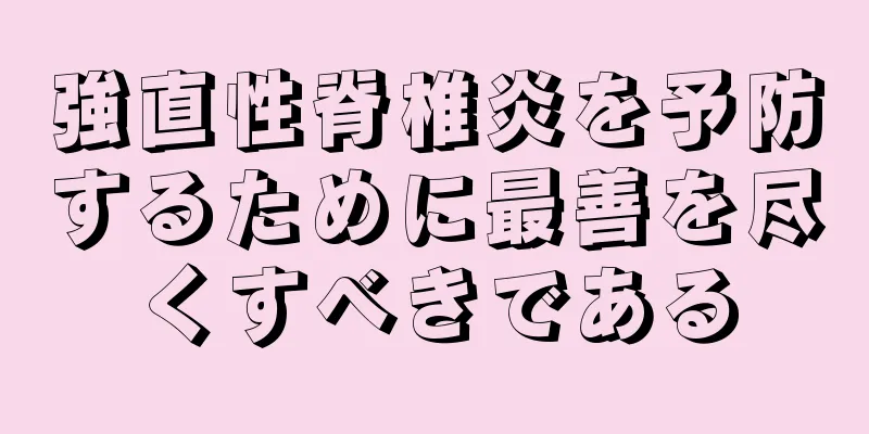 強直性脊椎炎を予防するために最善を尽くすべきである